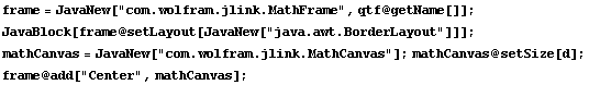 frame = JavaNew["com.wolfram.jlink.MathFrame", qtf @ getName[]] ; JavaBlock[frame @  ... jlink.MathCanvas"] ; mathCanvas @ setSize[d] ; frame @ add["Center", mathCanvas] ; 