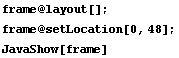 frame @ layout[] ; frame @ setLocation[0, 48] ; JavaShow[frame] 