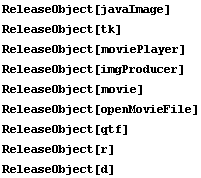 ReleaseObject[javaImage] ReleaseObject[tk] ReleaseObject[moviePlayer] ReleaseObject[imgProduce ... seObject[movie] ReleaseObject[openMovieFile] ReleaseObject[qtf] ReleaseObject[r] ReleaseObject[d] 