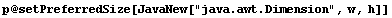 p @ setPreferredSize[JavaNew["java.awt.Dimension", w, h]]