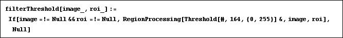 filterThreshold[image_, roi_] := If[image =!= Null && roi =!= Null, RegionProcessing[Threshold[#, 164, {0, 255}] &, image, roi],  Null]