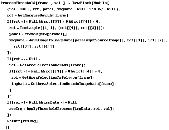 ProcessThreshold[frame_, val_] := JavaBlock[Module[ {roi = Null, rct, panel, imgData = Null, r ... amp; imgData =!= Null,  resImg = ApplyThresholdProcess[imgData, roi, val] ; ] ;  Return[resImg] ]]