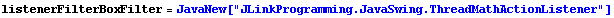 listenerFilterBoxFilter = JavaNew["JLinkProgramming.JavaSwing.ThreadMathActionListener"]