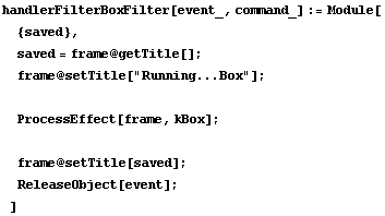 handlerFilterBoxFilter[event_, command_] := Module[ {saved},  saved = frame @ getTitle[] ;  fr ... .Box"] ;   ProcessEffect[frame, kBox] ;   frame @ setTitle[saved] ;  ReleaseObject[event] ; ]