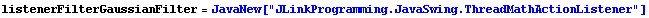 listenerFilterGaussianFilter = JavaNew["JLinkProgramming.JavaSwing.ThreadMathActionListener"]