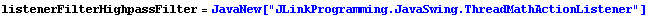 listenerFilterHighpassFilter = JavaNew["JLinkProgramming.JavaSwing.ThreadMathActionListener"]