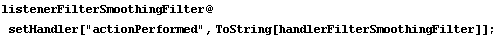 listenerFilterSmoothingFilter @ setHandler["actionPerformed", ToString[handlerFilterSmoothingFilter]] ;