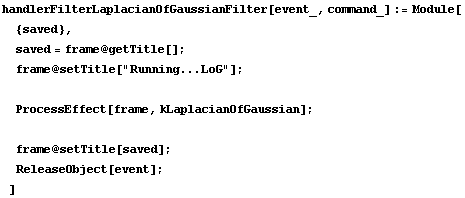 handlerFilterLaplacianOfGaussianFilter[event_, command_] := Module[ {saved},  saved = frame @  ... ProcessEffect[frame, kLaplacianOfGaussian] ;   frame @ setTitle[saved] ;  ReleaseObject[event] ; ]