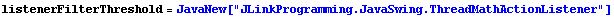 listenerFilterThreshold = JavaNew["JLinkProgramming.JavaSwing.ThreadMathActionListener"]