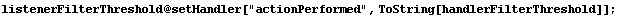 listenerFilterThreshold @ setHandler["actionPerformed", ToString[handlerFilterThreshold]] ;