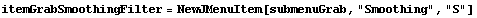 itemGrabSmoothingFilter = NewJMenuItem[submenuGrab, "Smoothing", "S"]