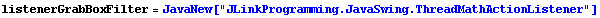 listenerGrabBoxFilter = JavaNew["JLinkProgramming.JavaSwing.ThreadMathActionListener"]