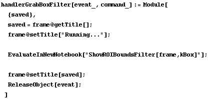 handlerGrabBoxFilter[event_, command_] := Module[ {saved},  saved = frame @ getTitle[] ;  fram ... uot;ShowROIBoundsFilter[frame,kBox]"] ;   frame @ setTitle[saved] ;  ReleaseObject[event] ; ]