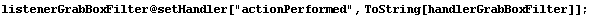 listenerGrabBoxFilter @ setHandler["actionPerformed", ToString[handlerGrabBoxFilter]] ;