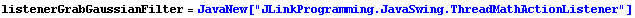 listenerGrabGaussianFilter = JavaNew["JLinkProgramming.JavaSwing.ThreadMathActionListener"]