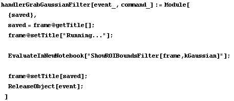 handlerGrabGaussianFilter[event_, command_] := Module[ {saved},  saved = frame @ getTitle[] ;  ... howROIBoundsFilter[frame,kGaussian]"] ;   frame @ setTitle[saved] ;  ReleaseObject[event] ; ]