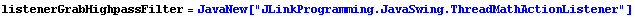 listenerGrabHighpassFilter = JavaNew["JLinkProgramming.JavaSwing.ThreadMathActionListener"]