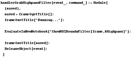 handlerGrabHighpassFilter[event_, command_] := Module[ {saved},  saved = frame @ getTitle[] ;  ... howROIBoundsFilter[frame,kHighpass]"] ;   frame @ setTitle[saved] ;  ReleaseObject[event] ; ]