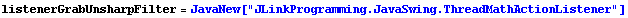 listenerGrabUnsharpFilter = JavaNew["JLinkProgramming.JavaSwing.ThreadMathActionListener"]