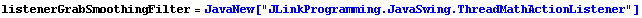 listenerGrabSmoothingFilter = JavaNew["JLinkProgramming.JavaSwing.ThreadMathActionListener"]