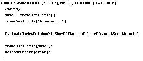 handlerGrabSmoothingFilter[event_, command_] := Module[ {saved},  saved = frame @ getTitle[] ; ... owROIBoundsFilter[frame,kSmoothing]"] ;   frame @ setTitle[saved] ;  ReleaseObject[event] ; ]