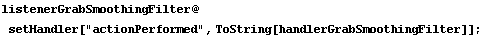 listenerGrabSmoothingFilter @ setHandler["actionPerformed", ToString[handlerGrabSmoothingFilter]] ;