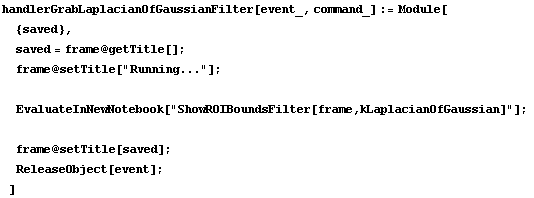 handlerGrabLaplacianOfGaussianFilter[event_, command_] := Module[ {saved},  saved = frame @ ge ... sFilter[frame,kLaplacianOfGaussian]"] ;   frame @ setTitle[saved] ;  ReleaseObject[event] ; ]