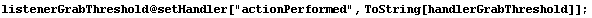 listenerGrabThreshold @ setHandler["actionPerformed", ToString[handlerGrabThreshold]] ;