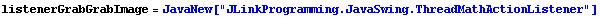 listenerGrabGrabImage = JavaNew["JLinkProgramming.JavaSwing.ThreadMathActionListener"]