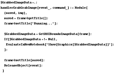 $GrabbedImageData =. ; handlerGrabGrabImage[event_, command_] := Module[ {saved, img},  saved  ... w[Graphics[$GrabbedImageData]]"] ; ] ;   frame @ setTitle[saved] ;  ReleaseObject[event] ; ] 