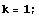 k = 1 ;