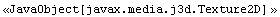 <<JavaObject[javax.media.j3d.Texture2D] >>