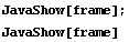 JavaShow[frame] ; JavaShow[frame] 