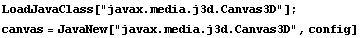 LoadJavaClass["javax.media.j3d.Canvas3D"] ; canvas = JavaNew["javax.media.j3d.Canvas3D", config] 