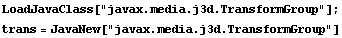 LoadJavaClass["javax.media.j3d.TransformGroup"] ; trans = JavaNew["javax.media.j3d.TransformGroup"] 