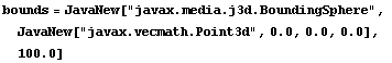 bounds = JavaNew["javax.media.j3d.BoundingSphere",  JavaNew["javax.vecmath.Point3d", 0.0, 0.0, 0.0],  100.0]