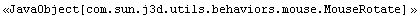 <<JavaObject[com.sun.j3d.utils.behaviors.mouse.MouseRotate] >>