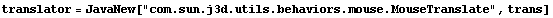 translator = JavaNew["com.sun.j3d.utils.behaviors.mouse.MouseTranslate", trans]