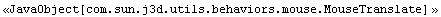<<JavaObject[com.sun.j3d.utils.behaviors.mouse.MouseTranslate] >>