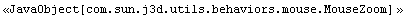 <<JavaObject[com.sun.j3d.utils.behaviors.mouse.MouseZoom] >>