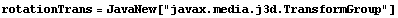 rotationTrans = JavaNew["javax.media.j3d.TransformGroup"]
