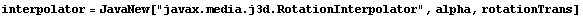 interpolator = JavaNew["javax.media.j3d.RotationInterpolator", alpha, rotationTrans]